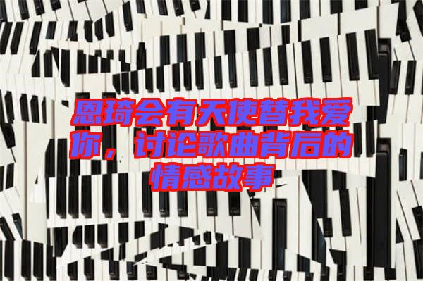 恩琦會有天使替我愛你，討論歌曲背后的情感故事