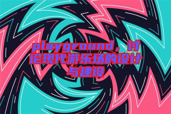playground，討論現(xiàn)代游樂場的設計與建設