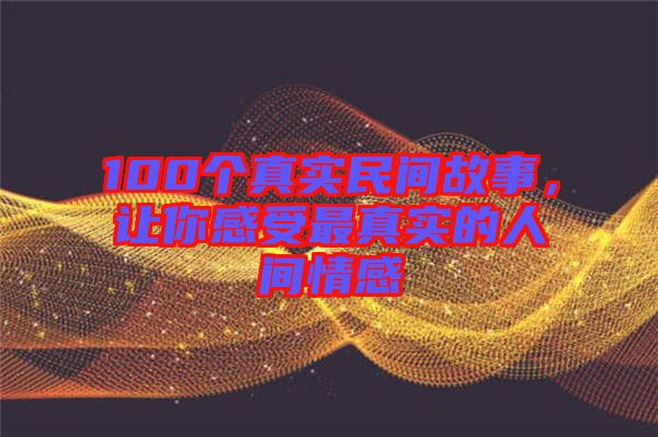 100個真實民間故事，讓你感受最真實的人間情感
