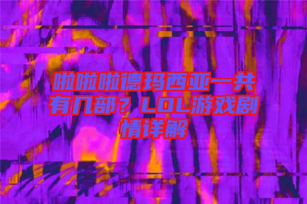 啦啦啦德瑪西亞一共有幾部？LOL游戲劇情詳解