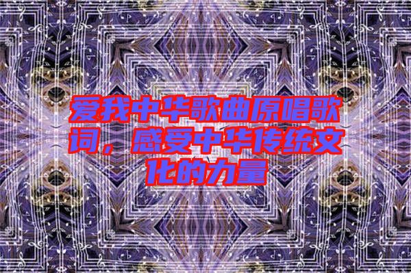 愛我中華歌曲原唱歌詞，感受中華傳統(tǒng)文化的力量