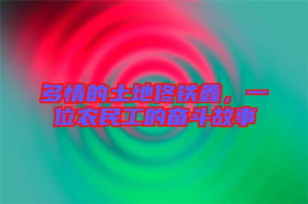 多情的土地佟鐵鑫，一位農民工的奮斗故事