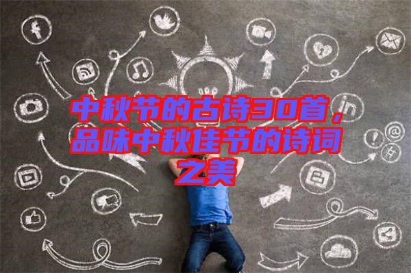 中秋節的古詩30首，品味中秋佳節的詩詞之美