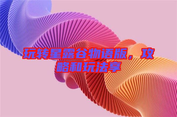 玩轉星露谷物語版，攻略和玩法享