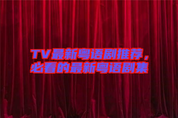 TV最新粵語劇推薦，必看的最新粵語劇集