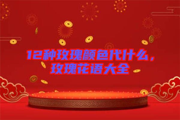 12種玫瑰顏色代什么，玫瑰花語大全