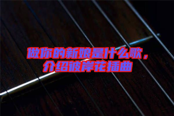 做你的新娘是什么歌，介紹彼岸花插曲