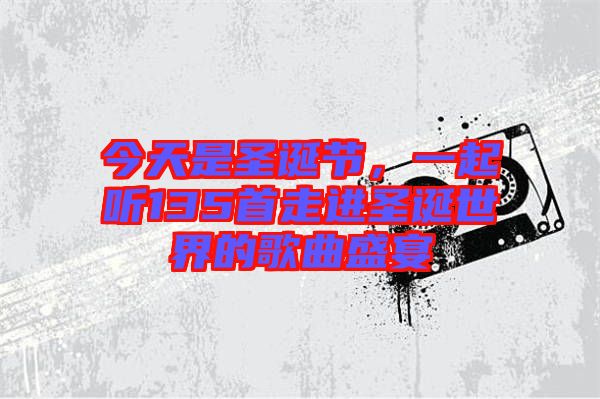 今天是圣誕節，一起聽135首走進圣誕世界的歌曲盛宴