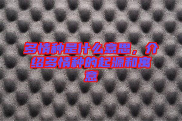 多情種是什么意思，介紹多情種的起源和寓意