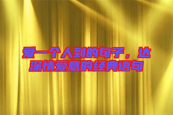 愛一個人到的句子，達深情愛意的經典語句
