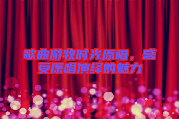 歌曲游牧?xí)r光原唱，感受原唱演繹的魅力