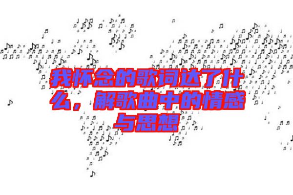 我懷念的歌詞達(dá)了什么，解歌曲中的情感與思想