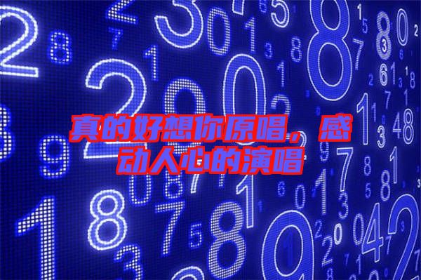 真的好想你原唱，感動(dòng)人心的演唱