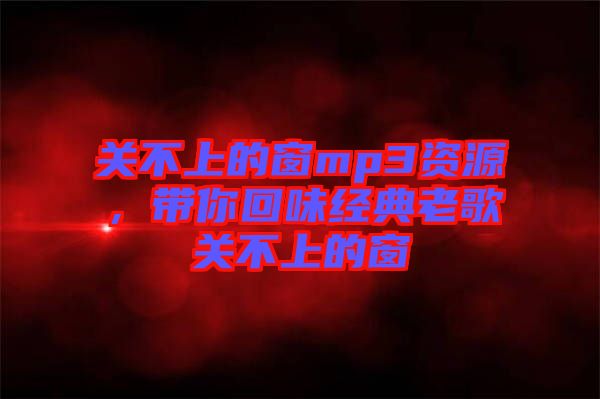 關不上的窗mp3資源，帶你回味經典老歌關不上的窗