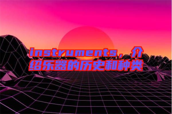 instruments，介紹樂器的歷史和種類