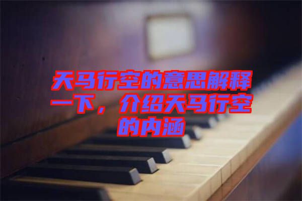 天馬行空的意思解釋一下，介紹天馬行空的內涵