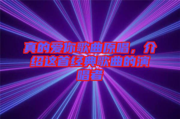 真的愛你歌曲原唱，介紹這首經典歌曲的演唱者