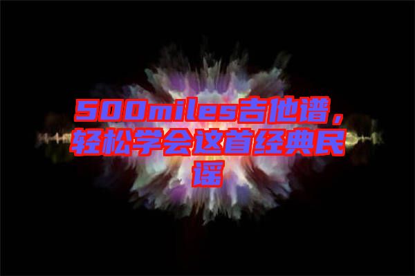 500miles吉他譜，輕松學(xué)會(huì)這首經(jīng)典民謠