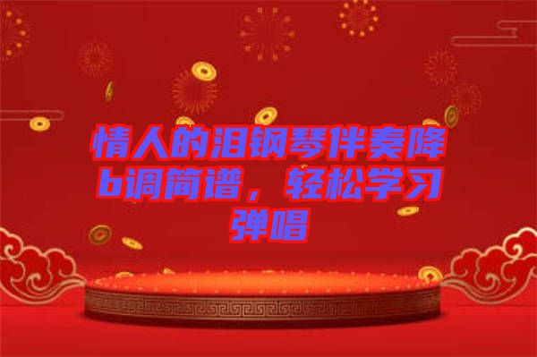 情人的淚鋼琴伴奏降b調(diào)簡(jiǎn)譜，輕松學(xué)習(xí)彈唱