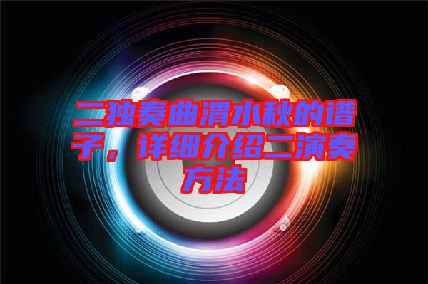 二獨(dú)奏曲渭水秋的譜子，詳細(xì)介紹二演奏方法