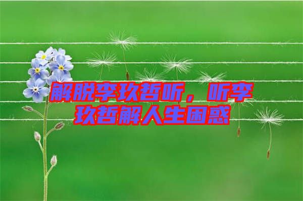 解脫李玖哲聽，聽李玖哲解人生困惑