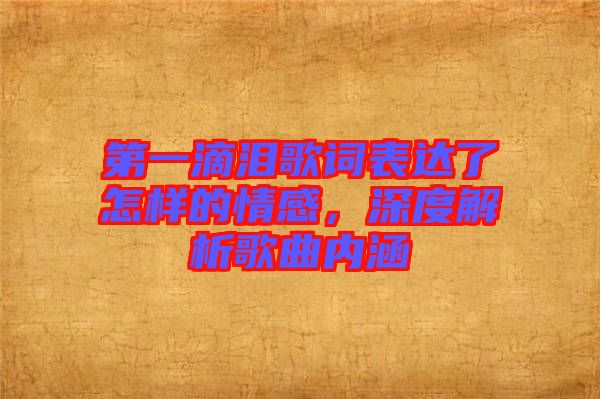 第一滴淚歌詞表達了怎樣的情感，深度解析歌曲內涵