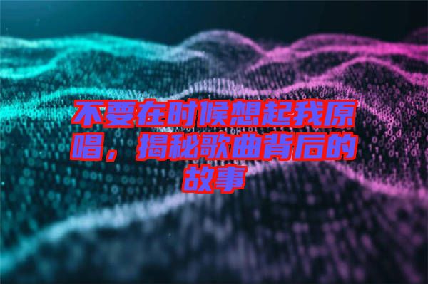 不要在時候想起我原唱，揭秘歌曲背后的故事