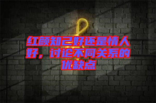 紅顏知己好還是情人好，討論不同關(guān)系的優(yōu)缺點