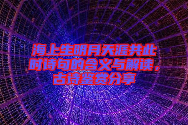海上生明月天涯共此時詩句的含義與解讀，古詩鑒賞分享