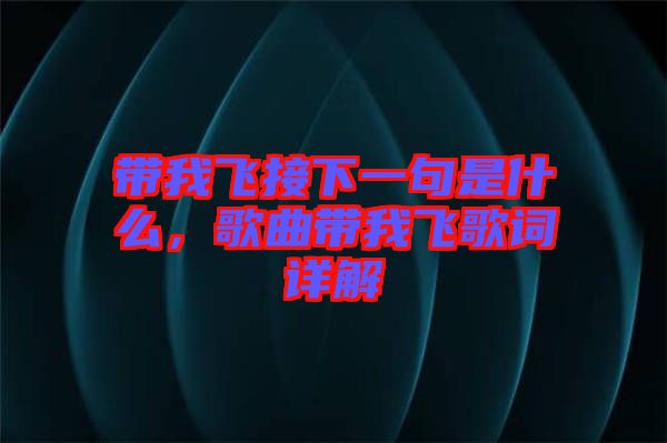 帶我飛接下一句是什么，歌曲帶我飛歌詞詳解