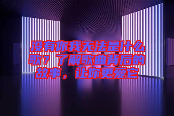 沒有你我無法是什么歌？了解歌曲背后的故事，讓你更愛它