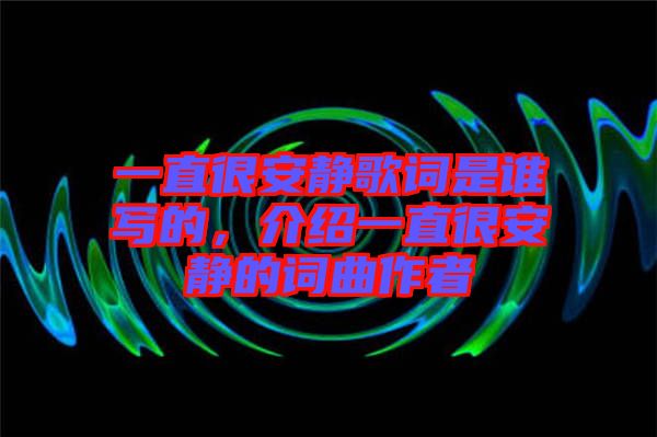 一直很安靜歌詞是誰寫的，介紹一直很安靜的詞曲作者