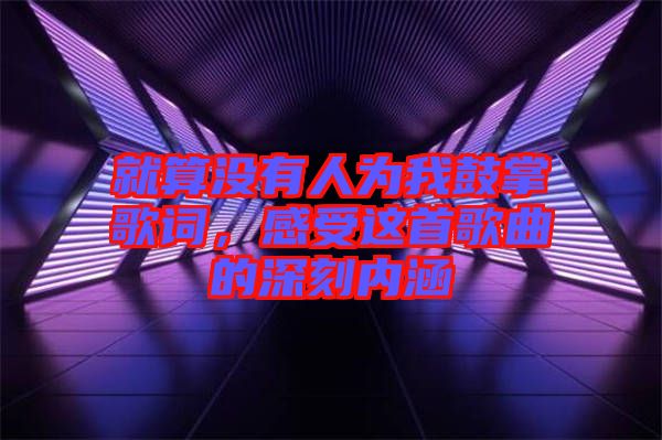 就算沒有人為我鼓掌歌詞，感受這首歌曲的深刻內涵