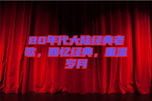 80年代大陸經(jīng)典老歌，回憶經(jīng)典，重溫歲月