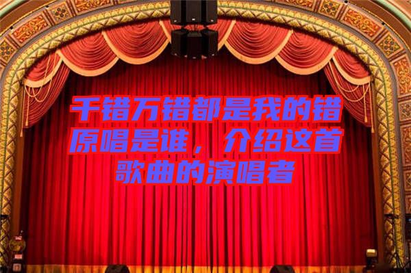 千錯萬錯都是我的錯原唱是誰，介紹這首歌曲的演唱者
