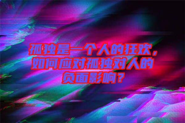 孤獨是一個人的狂歡，如何應對孤獨對人的負面影響？