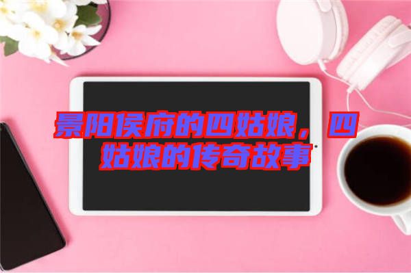 景陽侯府的四姑娘，四姑娘的傳奇故事