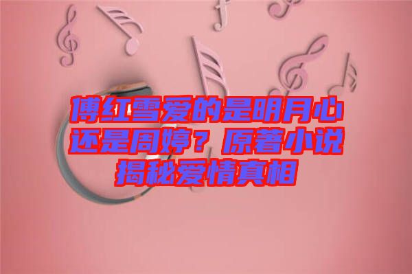 傅紅雪愛的是明月心還是周婷？原著小說揭秘愛情真相