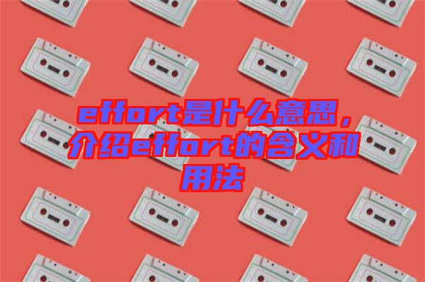 effort是什么意思，介紹effort的含義和用法