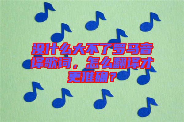 沒什么大不了羅馬音譯歌詞，怎么翻譯才更準確？
