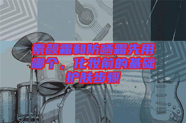素顏霜和防曬霜先用哪個，化妝前的基礎護膚步驟