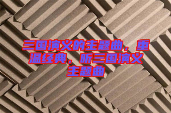 三國演義的主題曲，重溫經典，聽三國演義主題曲