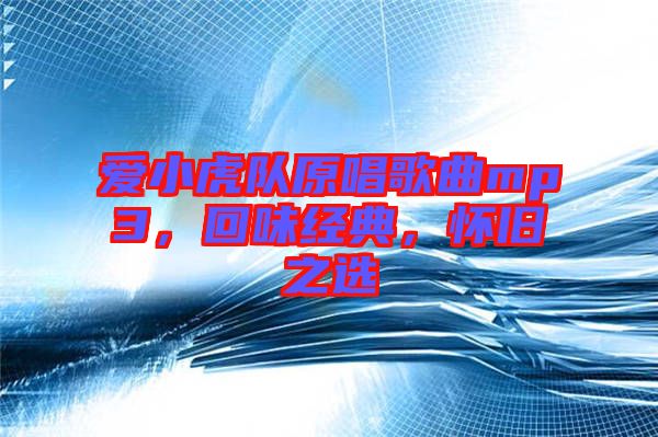 愛小虎隊(duì)原唱歌曲mp3，回味經(jīng)典，懷舊之選