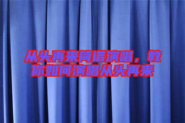 從頭再來簡譜演唱，教你如何演唱從頭再來
