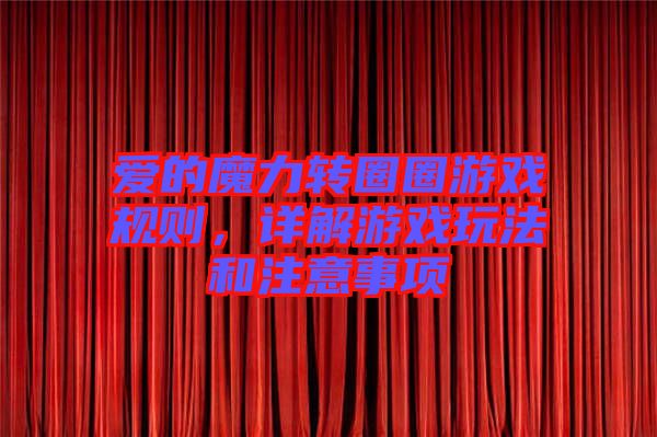 愛的魔力轉(zhuǎn)圈圈游戲規(guī)則，詳解游戲玩法和注意事項