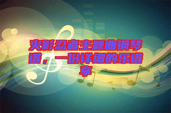 火影忍者主題曲鋼琴譜，一份詳細(xì)的樂譜享