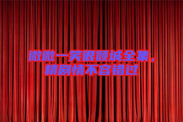 微微一笑很傾城全集，精劇情不容錯過
