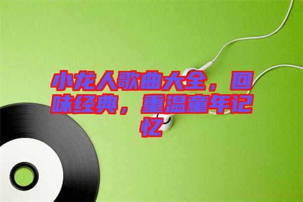 小龍人歌曲大全，回味經典，重溫童年記憶