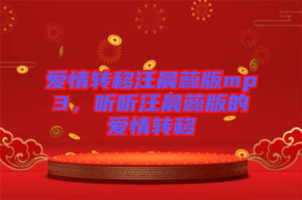 愛情轉(zhuǎn)移汪晨蕊版mp3，聽聽汪晨蕊版的愛情轉(zhuǎn)移