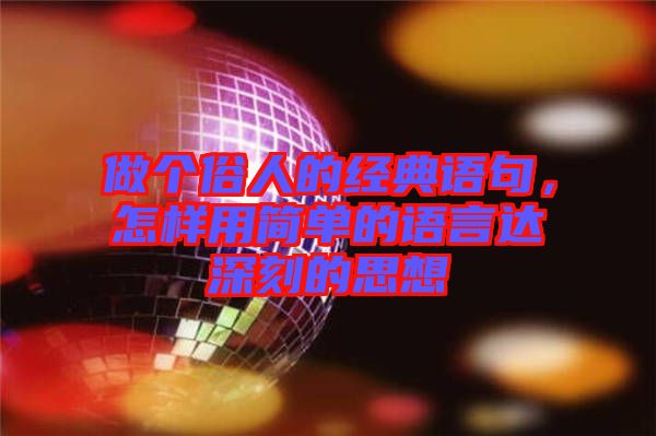 做個(gè)俗人的經(jīng)典語句，怎樣用簡單的語言達(dá)深刻的思想